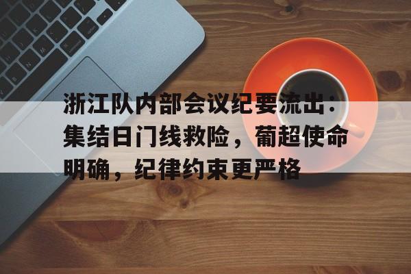 开云体育赛事直播关于浙江队内部会议纪要流出：集结日门线救险，葡超使命明确，纪律约束更严格的信息